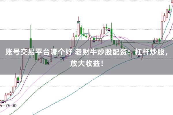 账号交易平台哪个好 老财牛炒股配资：杠杆炒股，放大收益！