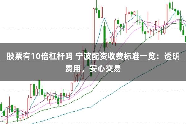 股票有10倍杠杆吗 宁波配资收费标准一览:透明费用,安心交易