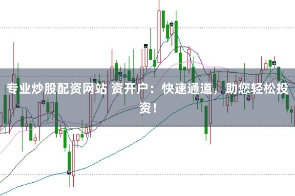专业炒股配资网站 资开户:快速通道,助您轻松投资!