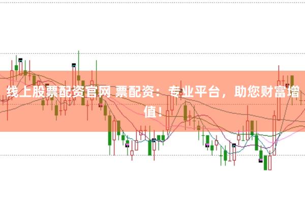 线上股票配资官网 票配资:专业平台,助您财富增值!