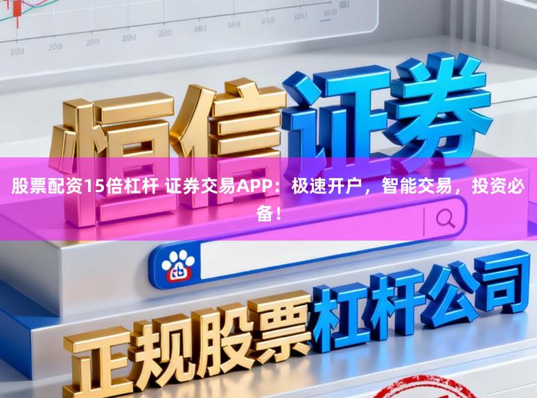 股票配资15倍杠杆 证券交易APP：极速开户，智能交易，投资必备！