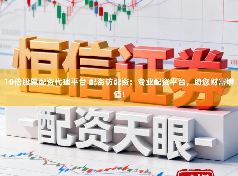 10倍股票配资代理平台 配资访配资:专业配资平台,助您财富增值!