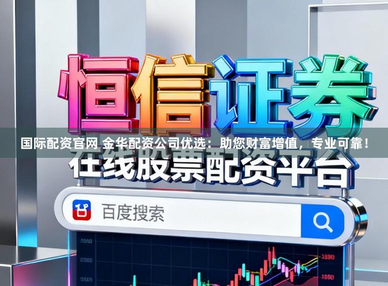 国际配资官网 金华配资公司优选:助您财富增值,专业可靠!
