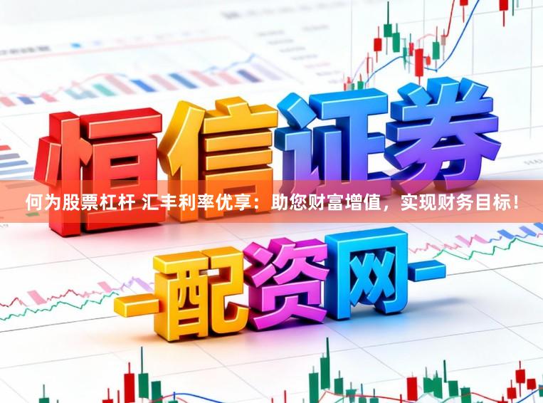何为股票杠杆 汇丰利率优享：助您财富增值，实现财务目标！
