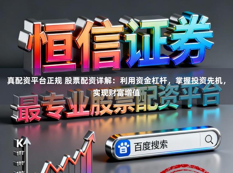 真配资平台正规 股票配资详解：利用资金杠杆，掌握投资先机，实现财富增值