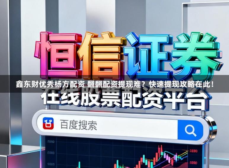 鑫东财优秀杨方配资 翻翻配资提现难？快速提现攻略在此！