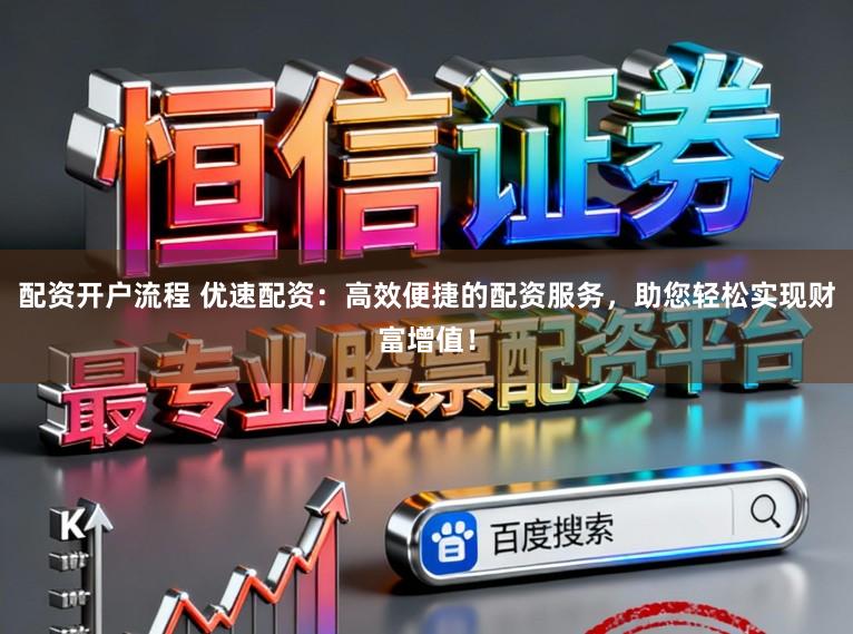 配资开户流程 优速配资:高效便捷的配资服务,助您轻松实现财富增值!