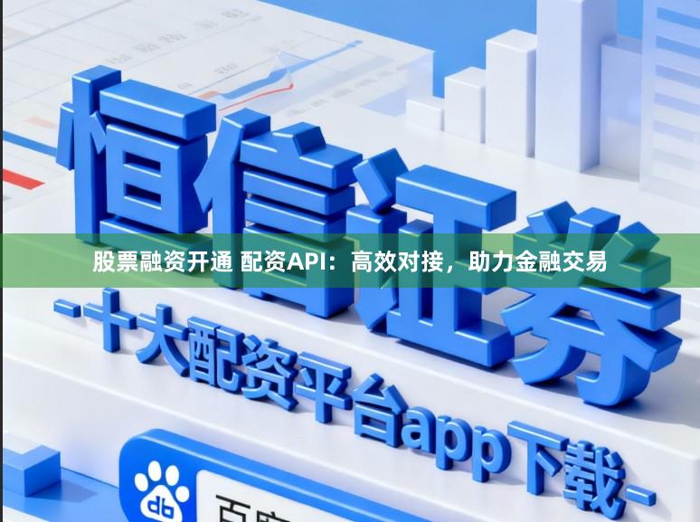 股票融资开通 配资API:高效对接,助力金融交易