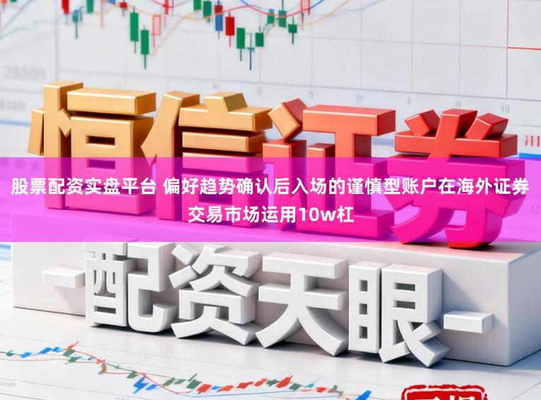 股票配资实盘平台 偏好趋势确认后入场的谨慎型账户在海外证券交易市场运用10w杠