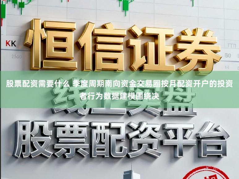 股票配资需要什么 季度周期南向资金交易圈按月配资开户的投资者行为数据建模围绕决