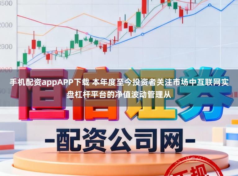 手机配资appAPP下载 本年度至今投资者关注市场中互联网实盘杠杆平台的净值波动管理从
