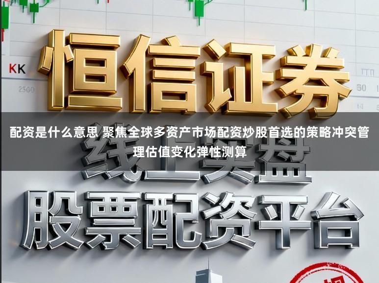 配资是什么意思 聚焦全球多资产市场配资炒股首选的策略冲突管理估值变化弹性测算