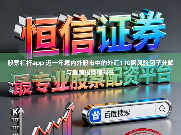 股票杠杆app 近一年境内外股市中的外汇110网风险因子分解与追踪围绕信号生
