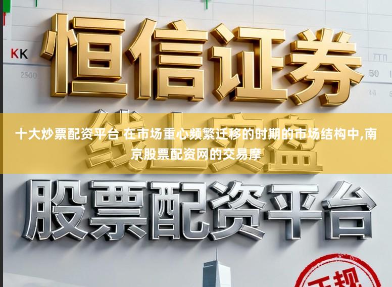 十大炒票配资平台 在市场重心频繁迁移的时期的市场结构中，南京股票配资网的交易摩