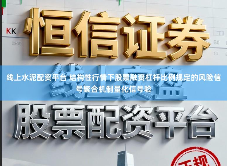 线上水泥配资平台 结构性行情下股票融资杠杆比例规定的风险信号聚合机制量化信号验