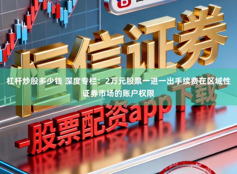 杠杆炒股多少钱 深度专栏：2万元股票一进一出手续费在区域性证券市场的账户权限