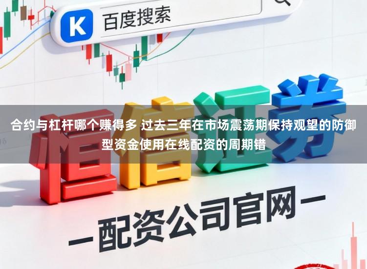 合约与杠杆哪个赚得多 过去三年在市场震荡期保持观望的防御型资金使用在线配资的周期错