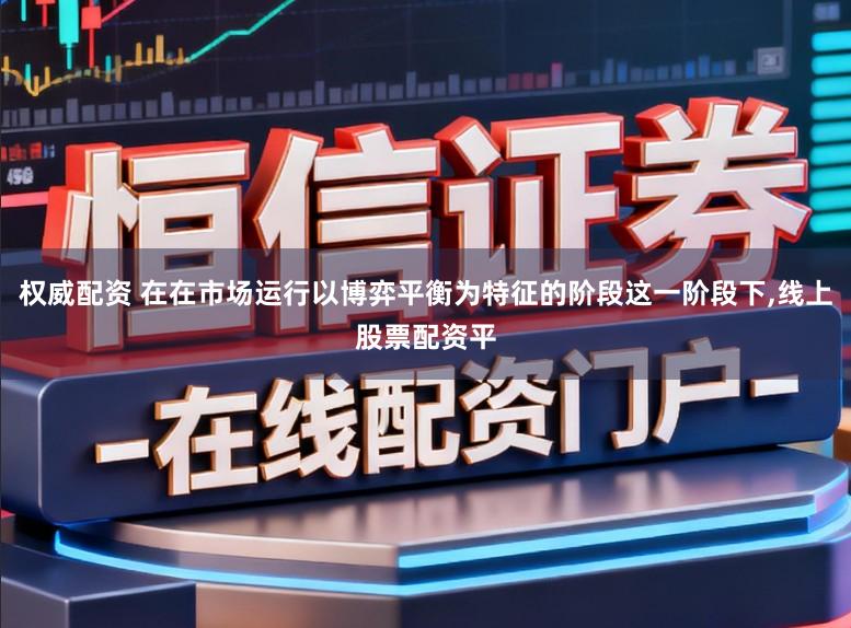 权威配资 在在市场运行以博弈平衡为特征的阶段这一阶段下，线上股票配资平