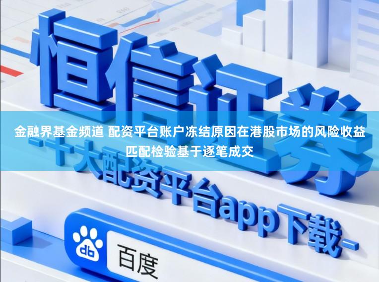 金融界基金频道 配资平台账户冻结原因在港股市场的风险收益匹配检验基于逐笔成交