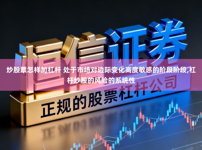 炒股票怎样加杠杆 处于市场对边际变化高度敏感的阶段阶段，杠杆炒股的风险的系统性
