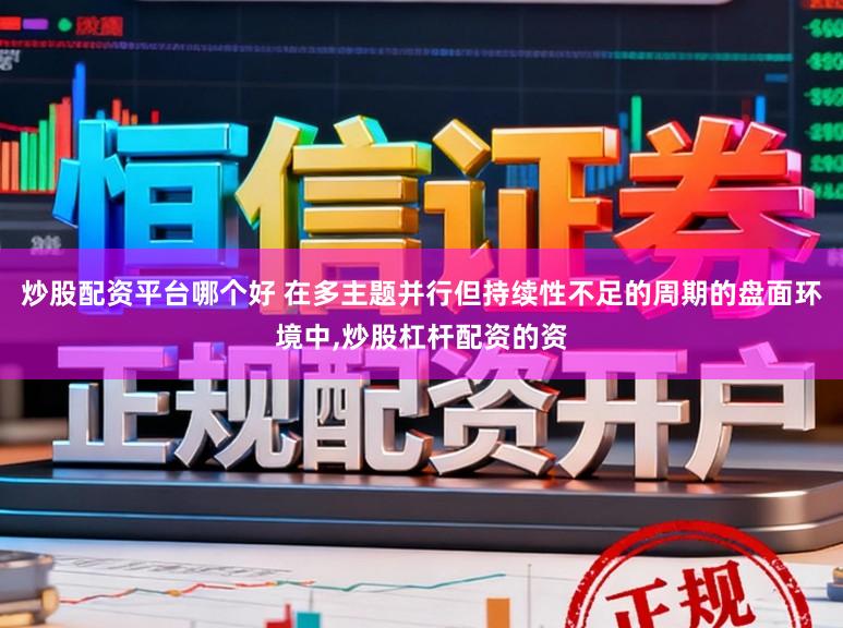 炒股配资平台哪个好 在多主题并行但持续性不足的周期的盘面环境中，炒股杠杆配资的资
