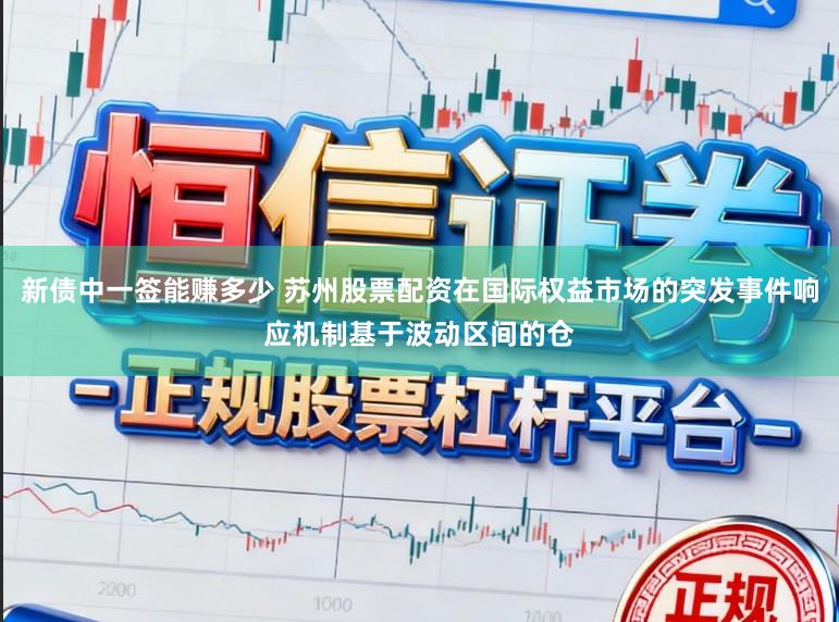 新债中一签能赚多少 苏州股票配资在国际权益市场的突发事件响应机制基于波动区间的仓