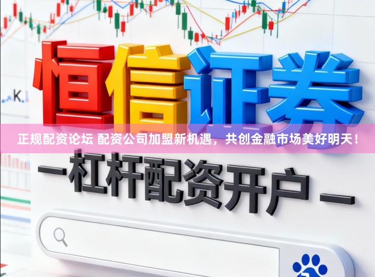 正规配资论坛 配资公司加盟新机遇,共创金融市场美好明天!