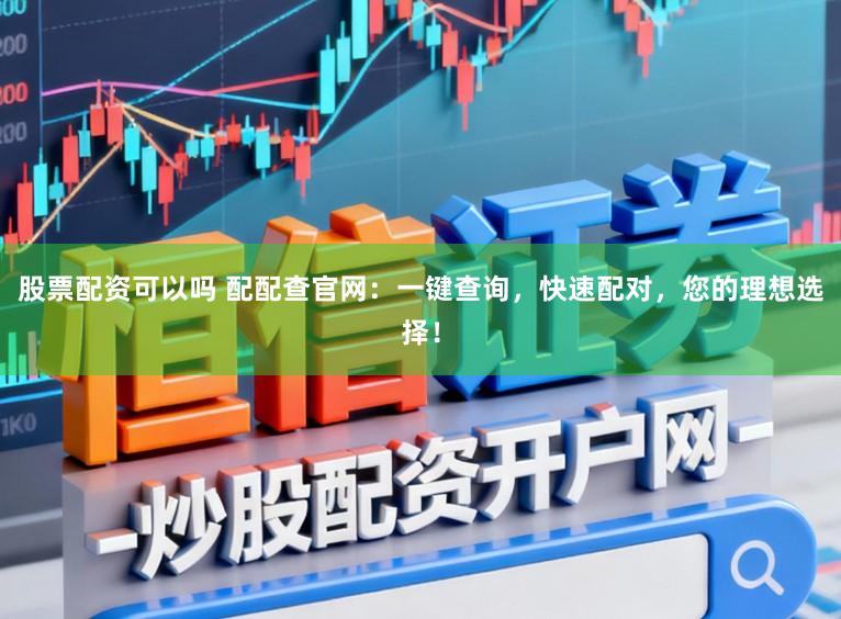 股票配资可以吗 配配查官网:一键查询,快速配对,您的理想选择!