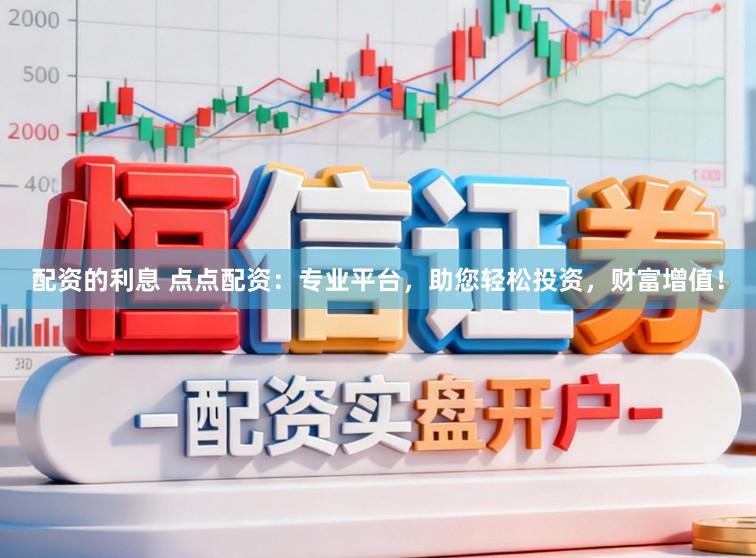 配资的利息 点点配资：专业平台，助您轻松投资，财富增值！