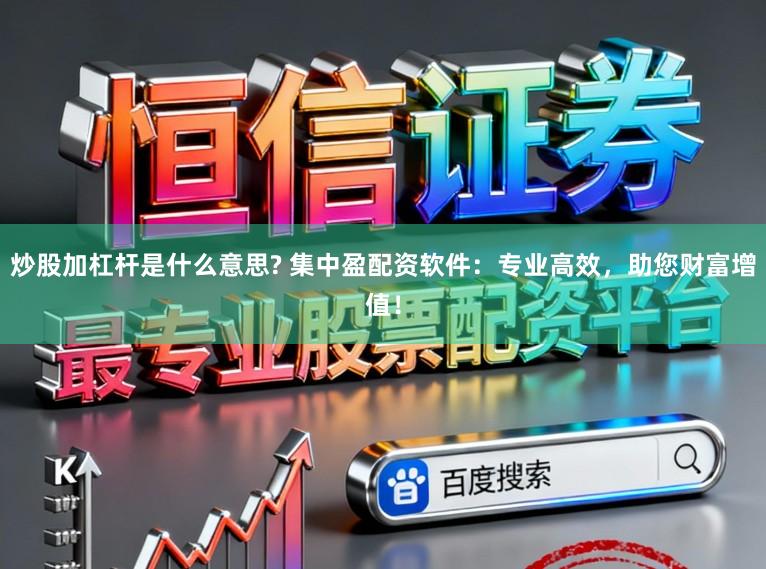 炒股加杠杆是什么意思? 集中盈配资软件：专业高效，助您财富增值！