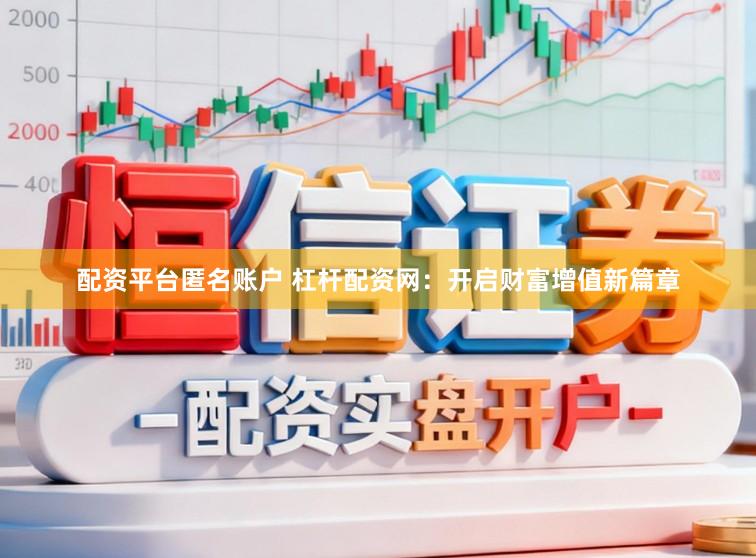 配资平台匿名账户 杠杆配资网:开启财富增值新篇章
