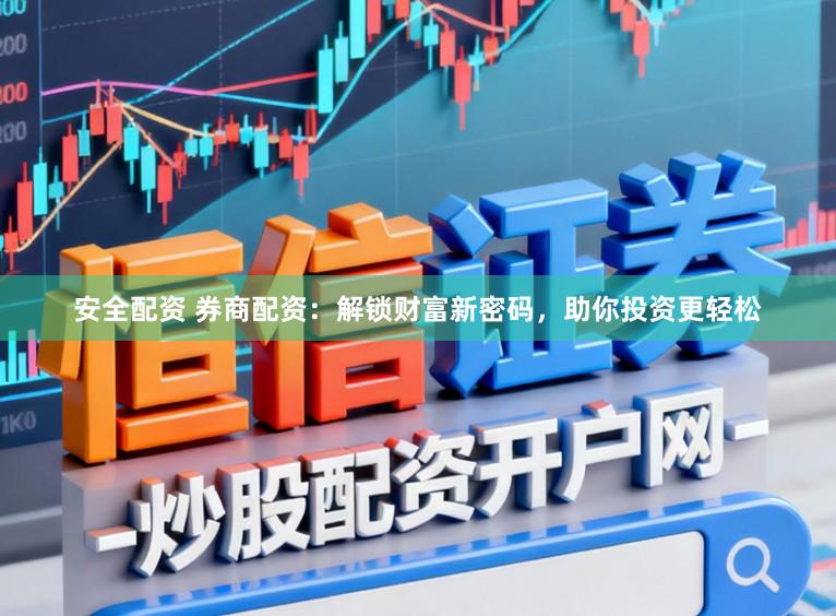安全配资 券商配资:解锁财富新密码,助你投资更轻松