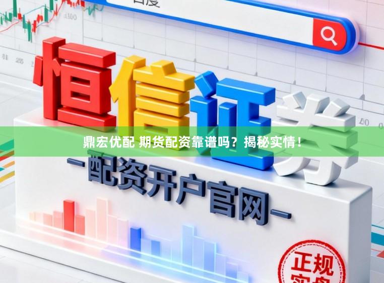 鼎宏优配 期货配资靠谱吗?揭秘实情!