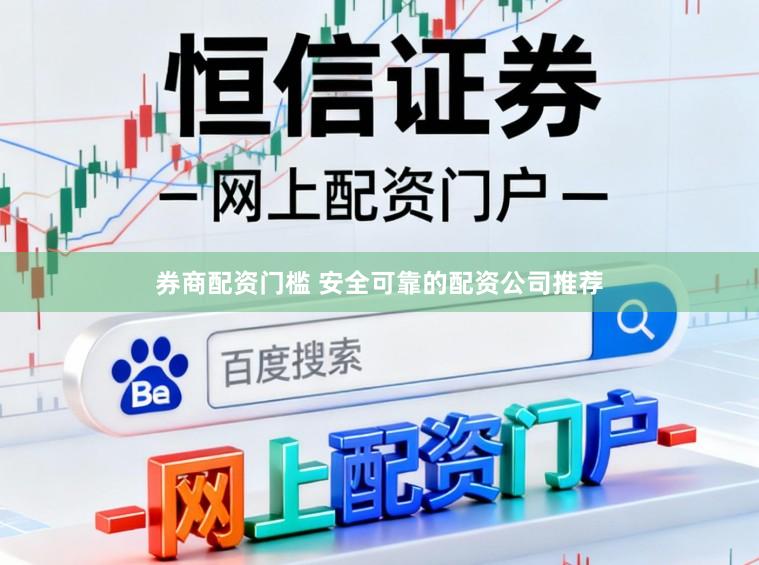 券商配资门槛 安全可靠的配资公司推荐