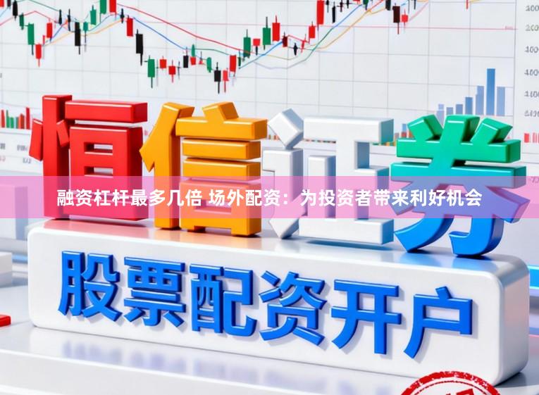 融资杠杆最多几倍 场外配资：为投资者带来利好机会