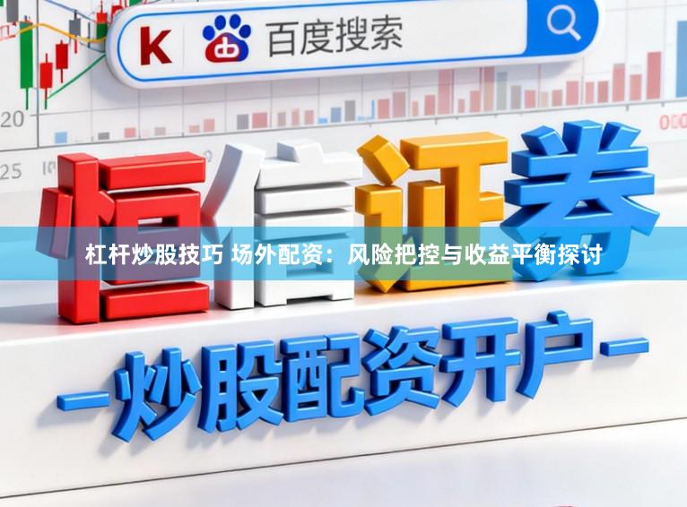 杠杆炒股技巧 场外配资：风险把控与收益平衡探讨