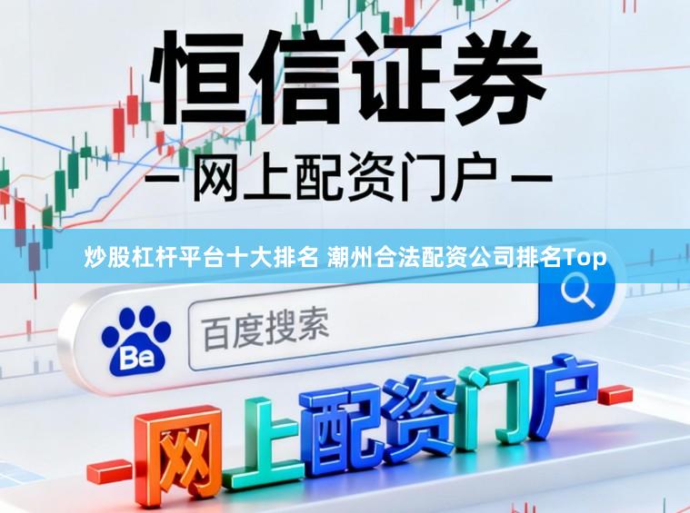 炒股杠杆平台十大排名 潮州合法配资公司排名Top