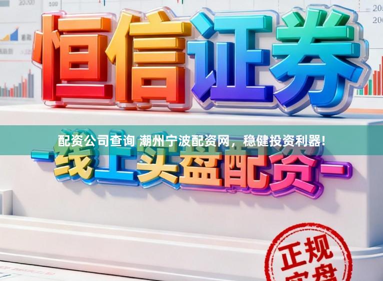 配资公司查询 潮州宁波配资网，稳健投资利器!