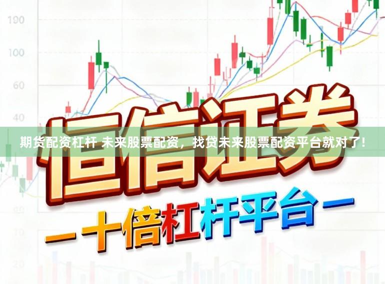 期货配资杠杆 未来股票配资，找贷未来股票配资平台就对了!
