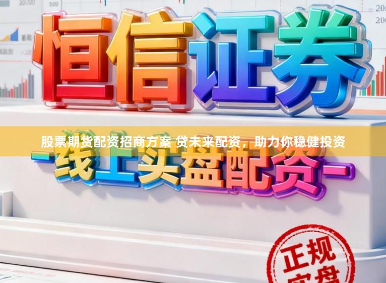 股票期货配资招商方案 贷未来配资，助力你稳健投资
