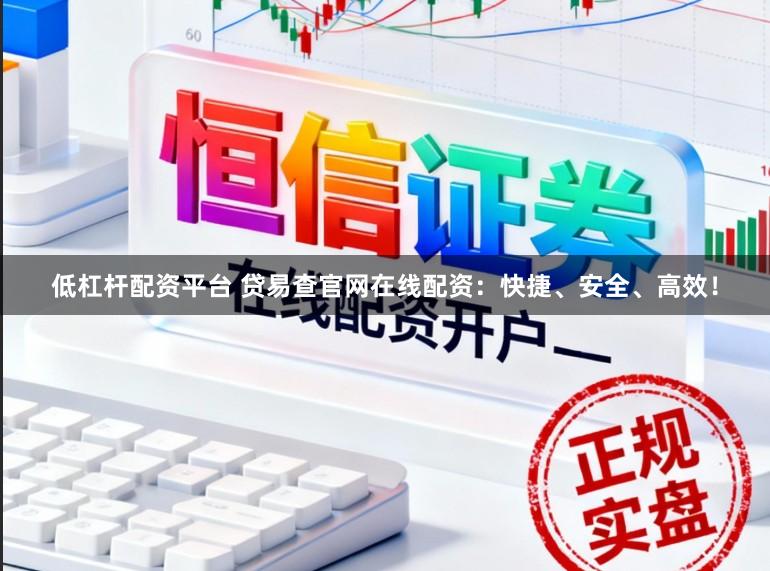 低杠杆配资平台 贷易查官网在线配资：快捷、安全、高效！