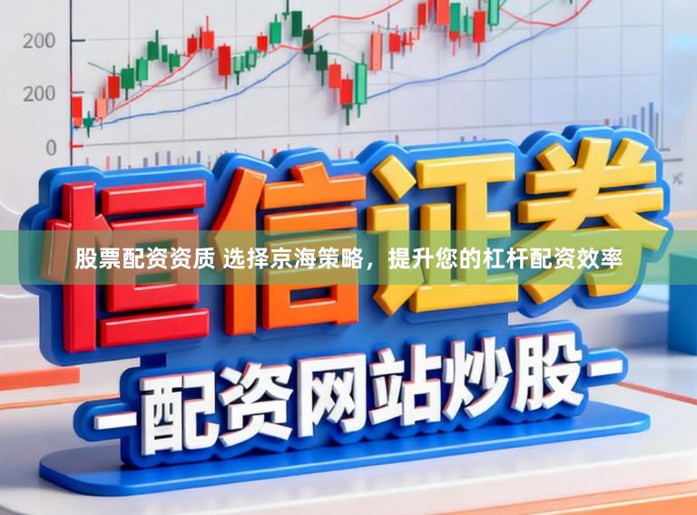 股票配资资质 选择京海策略，提升您的杠杆配资效率