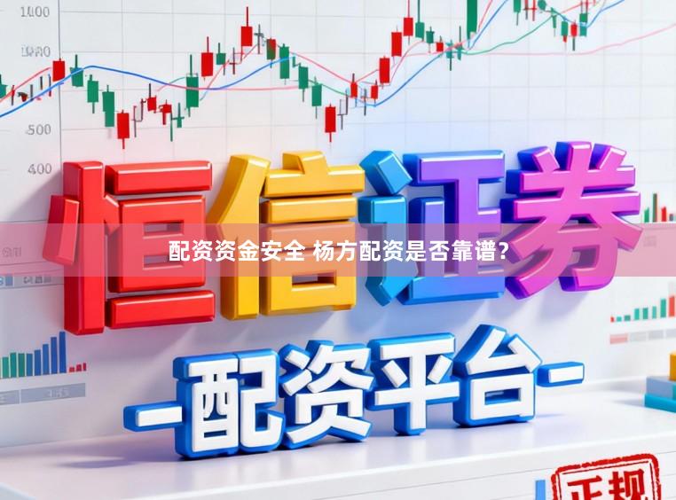 配资资金安全 杨方配资是否靠谱？