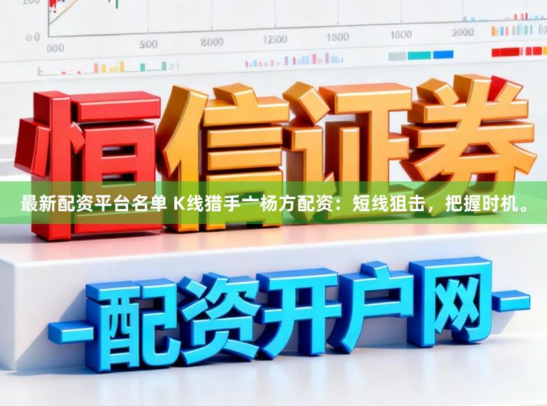 最新配资平台名单 K线猎手亠杨方配资:短线狙击,把握时机。