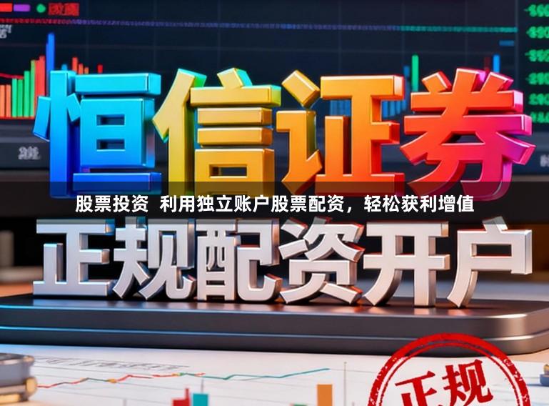 股票投资  利用独立账户股票配资，轻松获利增值