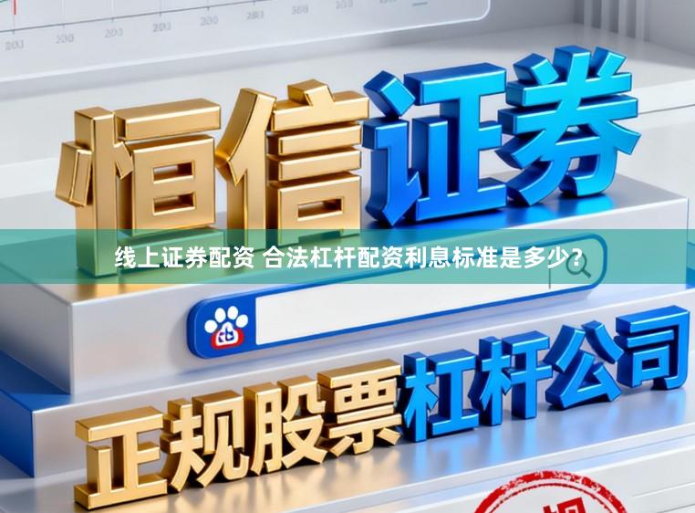 线上证券配资 合法杠杆配资利息标准是多少？