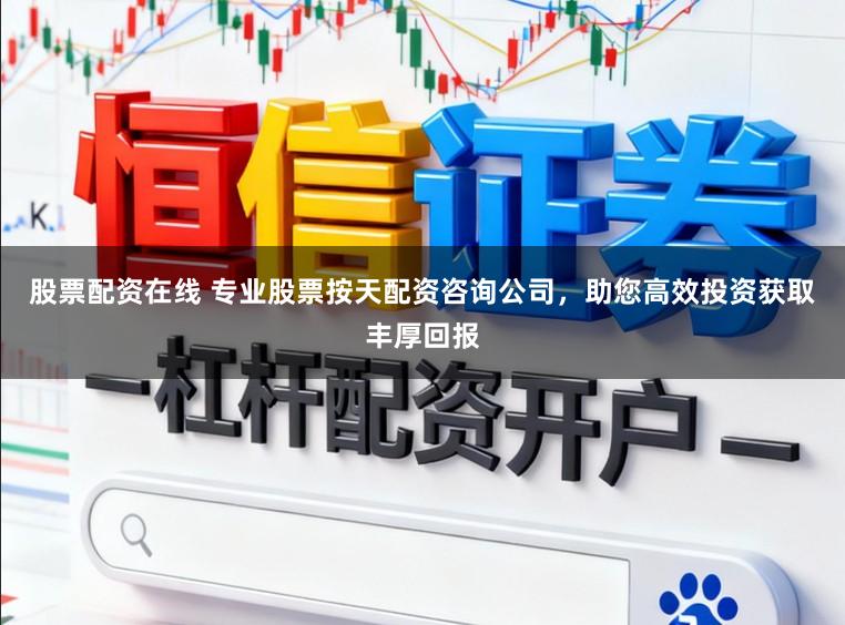 股票配资在线 专业股票按天配资咨询公司，助您高效投资获取丰厚回报