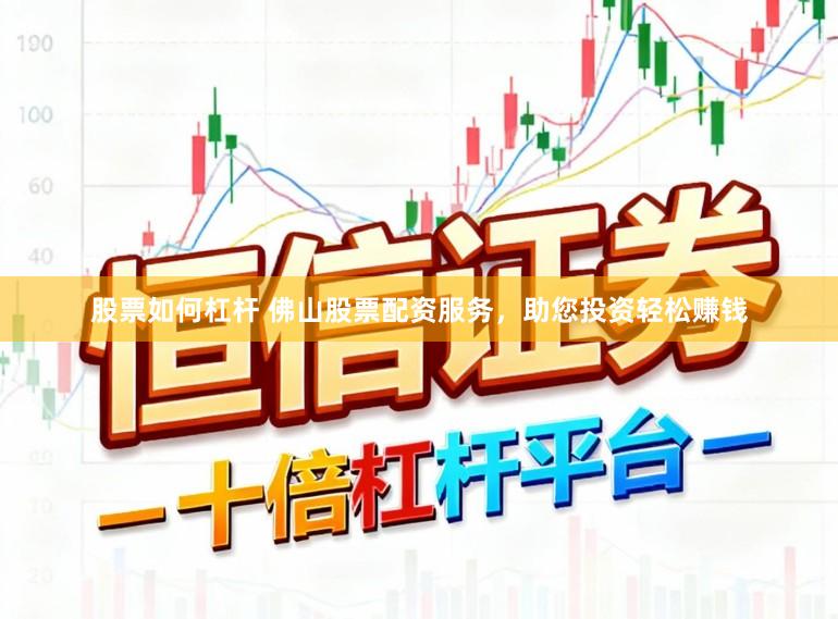 股票如何杠杆 佛山股票配资服务，助您投资轻松赚钱