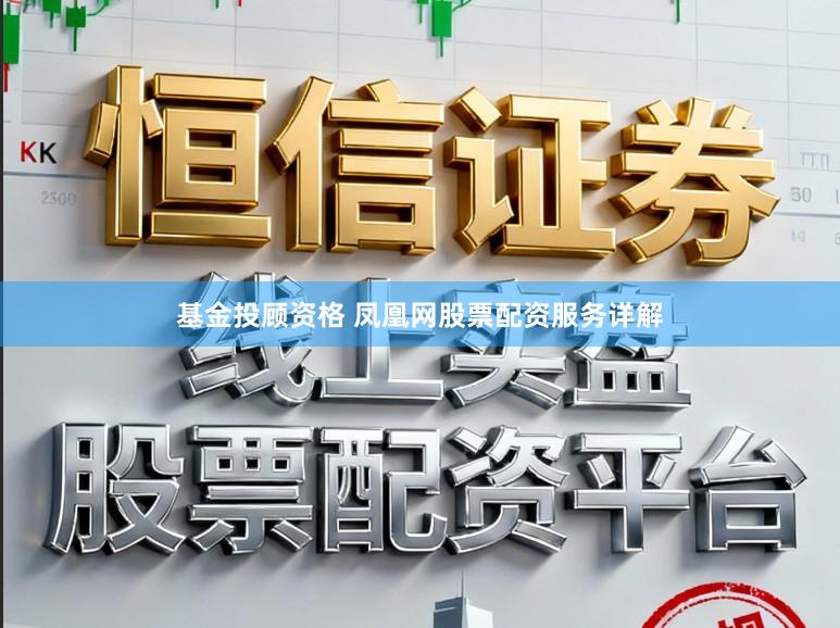 基金投顾资格 凤凰网股票配资服务详解