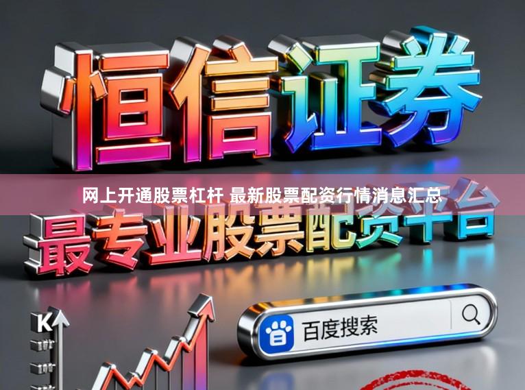 网上开通股票杠杆 最新股票配资行情消息汇总